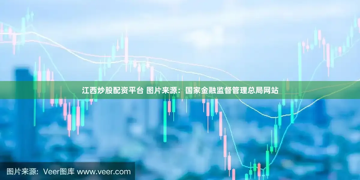 江西炒股配资平台 图片来源：国家金融监督管理总局网站