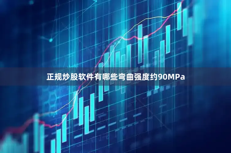 正规炒股软件有哪些弯曲强度约90MPa