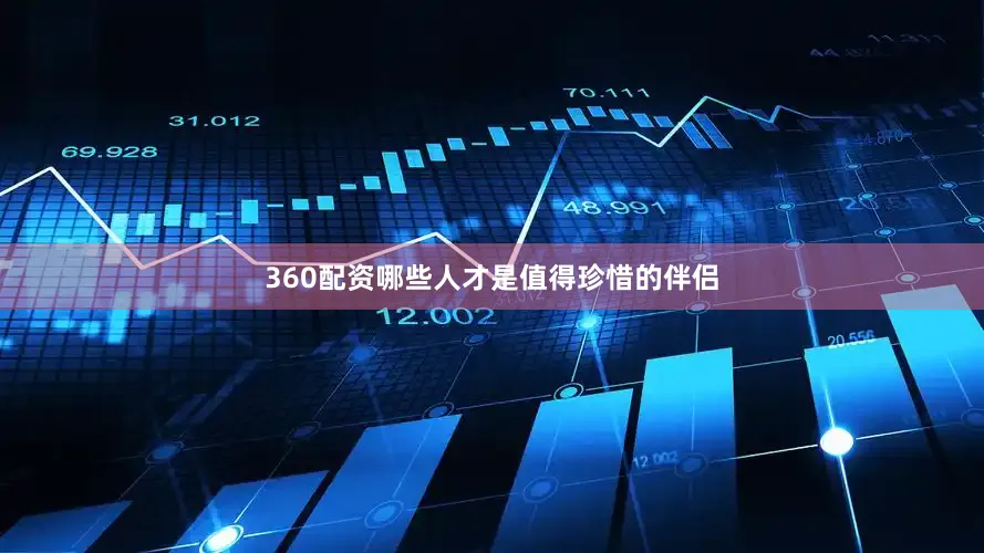 360配资哪些人才是值得珍惜的伴侣