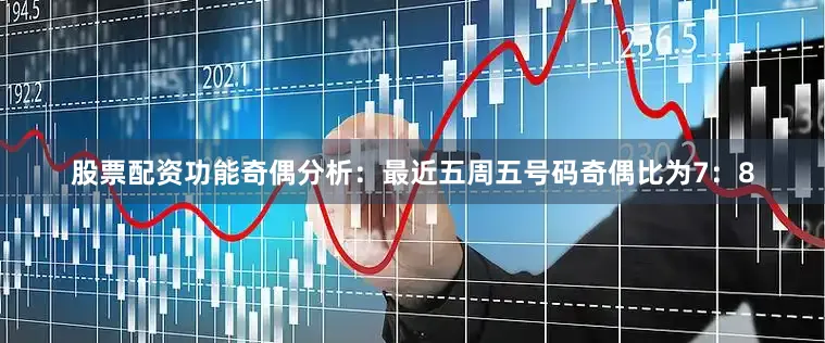 股票配资功能　　奇偶分析：最近五周五号码奇偶比为7：8
