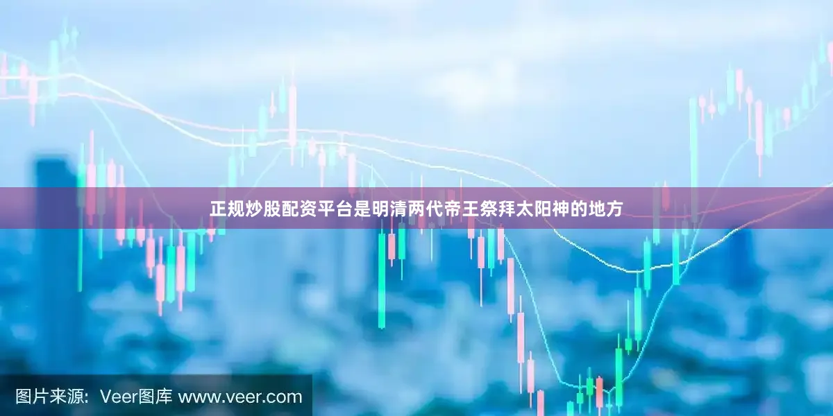 正规炒股配资平台是明清两代帝王祭拜太阳神的地方