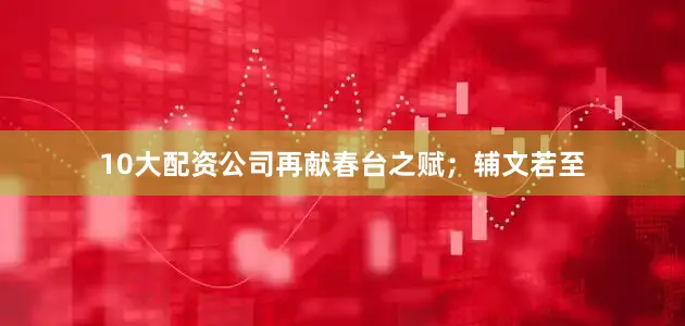 10大配资公司再献春台之赋；辅文若至