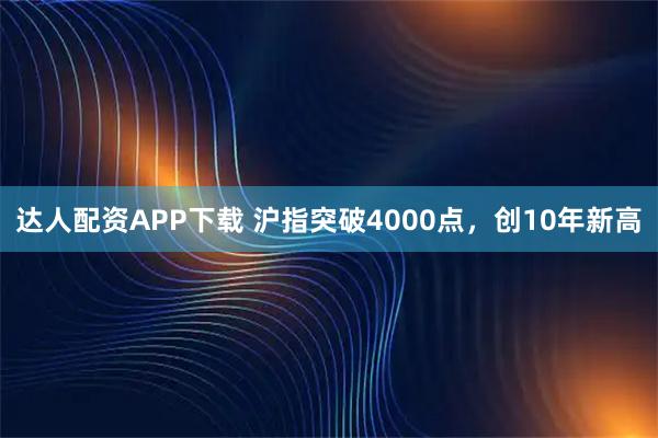 达人配资APP下载 沪指突破4000点,创10年新高