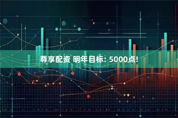 尊享配资 明年目标: 5000点!