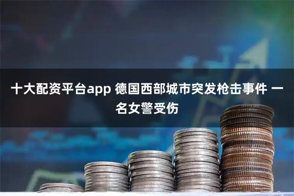 十大配资平台app 德国西部城市突发枪击事件 一名女警受伤