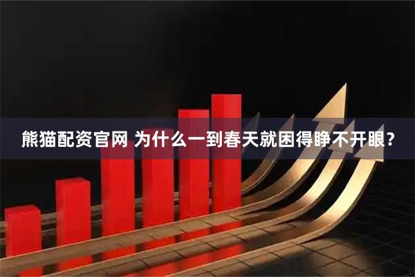 熊猫配资官网 为什么一到春天就困得睁不开眼？