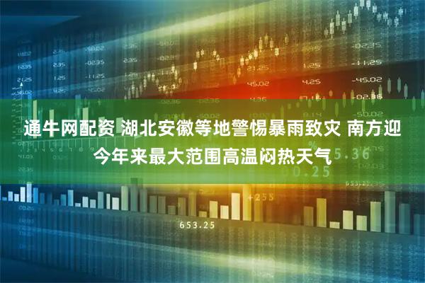 通牛网配资 湖北安徽等地警惕暴雨致灾 南方迎今年来最大范围高温闷热天气